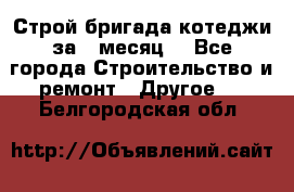 Строй.бригада котеджи за 1 месяц. - Все города Строительство и ремонт » Другое   . Белгородская обл.